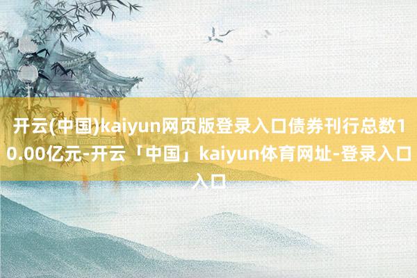 开云(中国)kaiyun网页版登录入口债券刊行总数10.00亿元-开云「中国」kaiyun体育网址-登录入口