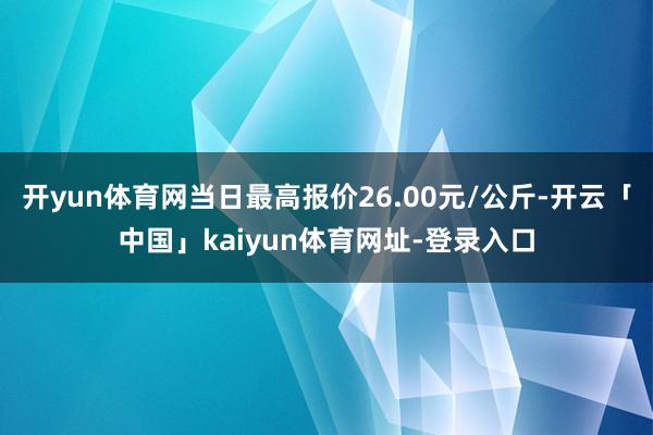 开yun体育网当日最高报价26.00元/公斤-开云「中国」kaiyun体育网址-登录入口