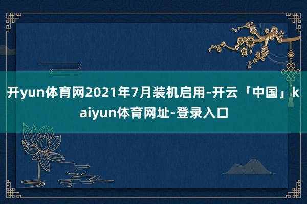 开yun体育网2021年7月装机启用-开云「中国」kaiyun体育网址-登录入口