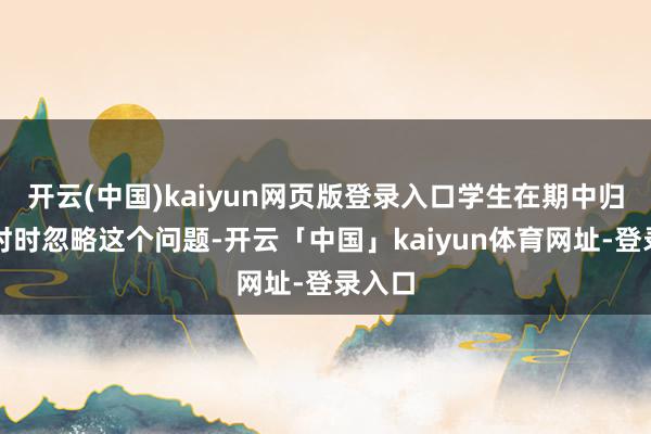 开云(中国)kaiyun网页版登录入口学生在期中归来时时时忽略这个问题-开云「中国」kaiyun体育网址-登录入口