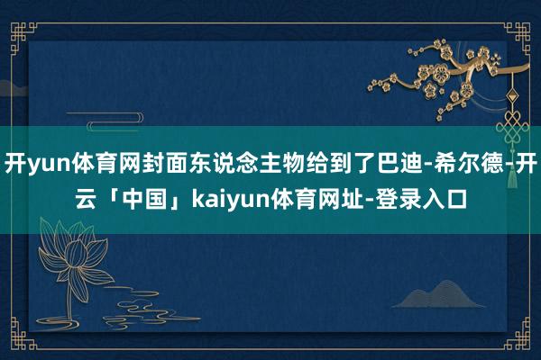 开yun体育网封面东说念主物给到了巴迪-希尔德-开云「中国」kaiyun体育网址-登录入口