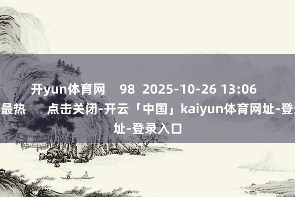 开yun体育网    98  2025-10-26 13:06     一财最热      点击关闭-开云「中国」kaiyun体育网址-登录入口