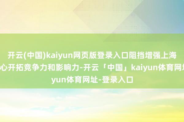 开云(中国)kaiyun网页版登录入口阻挡增强上海海外金融中心开拓竞争力和影响力-开云「中国」kaiyun体育网址-登录入口