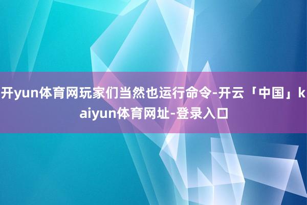开yun体育网玩家们当然也运行命令-开云「中国」kaiyun体育网址-登录入口