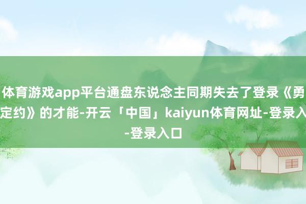 体育游戏app平台通盘东说念主同期失去了登录《勇士定约》的才能-开云「中国」kaiyun体育网址-登录入口