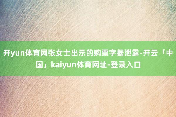 开yun体育网张女士出示的购票字据泄露-开云「中国」kaiyun体育网址-登录入口
