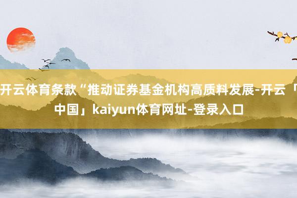 开云体育条款“推动证券基金机构高质料发展-开云「中国」kaiyun体育网址-登录入口
