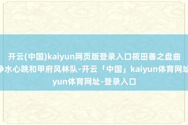 开云(中国)kaiyun网页版登录入口筱田善之盘曲FC东京、净水心跳和甲府风林队-开云「中国」kaiyun体育网址-登录入口