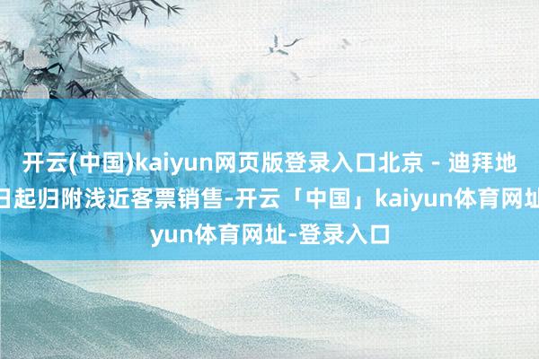 开云(中国)kaiyun网页版登录入口北京－迪拜地点自3月7日起归附浅近客票销售-开云「中国」kaiyun体育网址-登录入口
