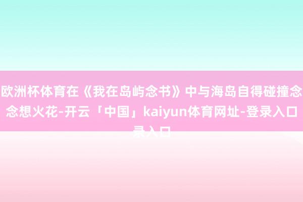 欧洲杯体育在《我在岛屿念书》中与海岛自得碰撞念念想火花-开云「中国」kaiyun体育网址-登录入口