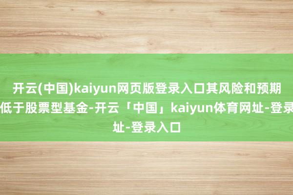 开云(中国)kaiyun网页版登录入口其风险和预期收益低于股票型基金-开云「中国」kaiyun体育网址-登录入口