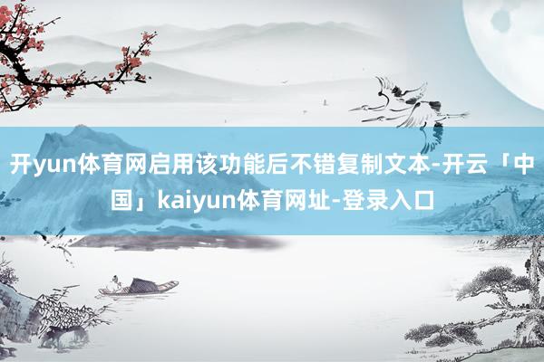 开yun体育网启用该功能后不错复制文本-开云「中国」kaiyun体育网址-登录入口