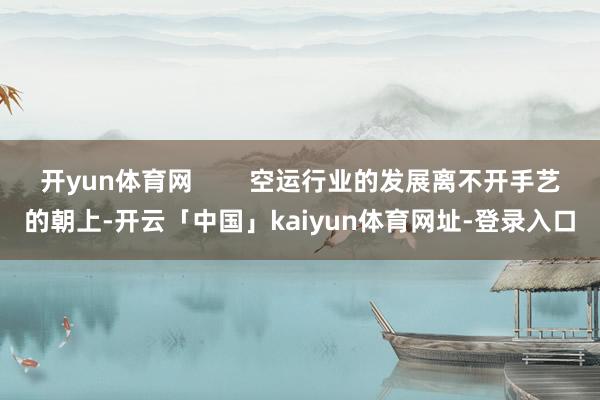 开yun体育网 空运行业的发展离不开手艺的朝上-开云「中国」kaiyun体育网址-登录入口