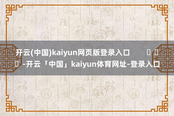 开云(中国)kaiyun网页版登录入口        			-开云「中国」kaiyun体育网址-登录入口