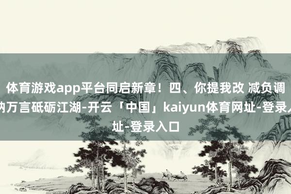 体育游戏app平台同启新章！四、你提我改 减负调优纳万言砥砺江湖-开云「中国」kaiyun体育网址-登录入口