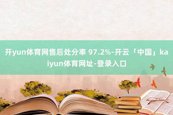 开yun体育网售后处分率 97.2%-开云「中国」kaiyun体育网址-登录入口