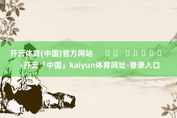 开云体育(中国)官方网站      		  					  -开云「中国」kaiyun体育网址-登录入口