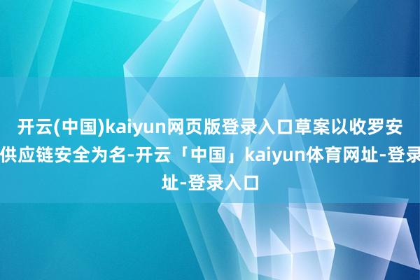 开云(中国)kaiyun网页版登录入口草案以收罗安全和供应链安全为名-开云「中国」kaiyun体育网址-登录入口