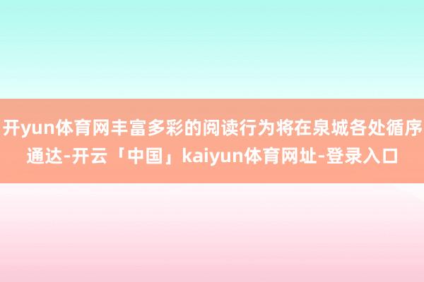 开yun体育网丰富多彩的阅读行为将在泉城各处循序通达-开云「中国」kaiyun体育网址-登录入口