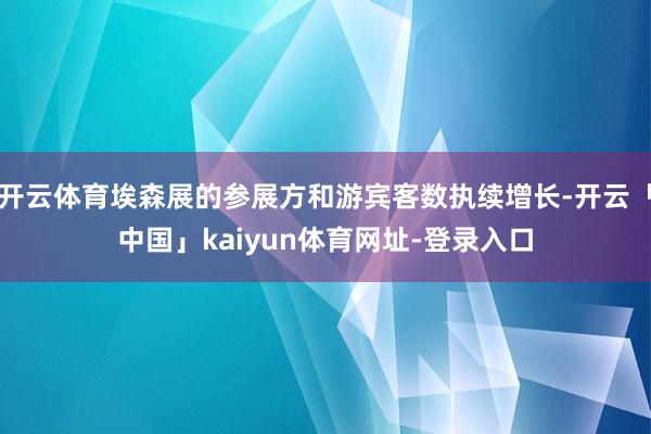 开云体育埃森展的参展方和游宾客数执续增长-开云「中国」kaiyun体育网址-登录入口