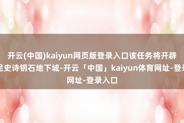开云(中国)kaiyun网页版登录入口该任务将开辟你插足史诗钥石地下城-开云「中国」kaiyun体育网址-登录入口