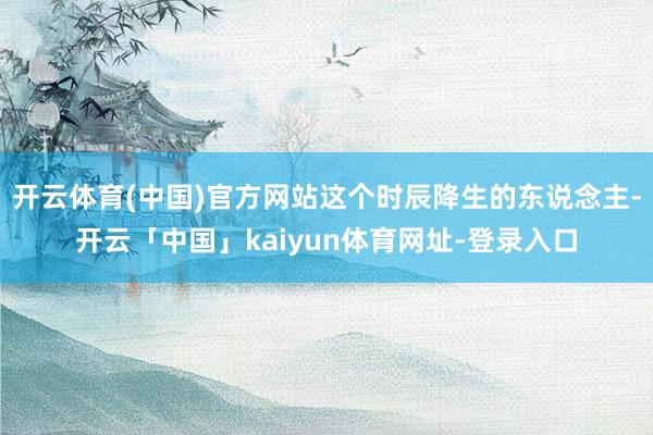 开云体育(中国)官方网站这个时辰降生的东说念主-开云「中国」kaiyun体育网址-登录入口