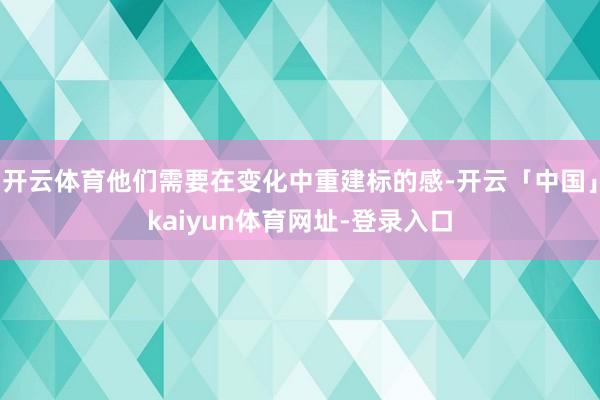 开云体育他们需要在变化中重建标的感-开云「中国」kaiyun体育网址-登录入口