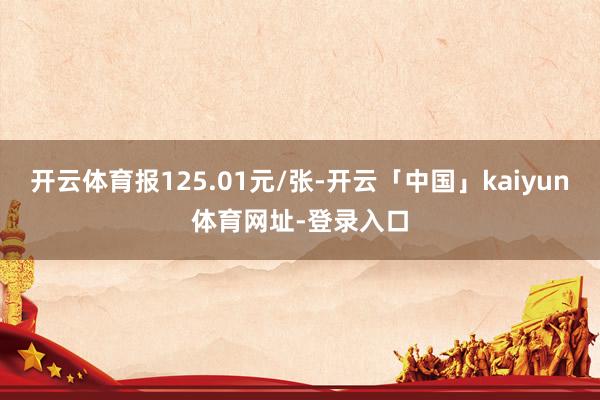 开云体育报125.01元/张-开云「中国」kaiyun体育网址-登录入口