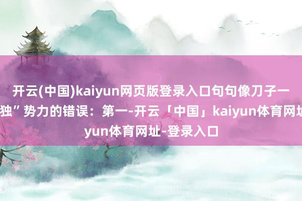 开云(中国)kaiyun网页版登录入口句句像刀子一样扎向“台独”势力的错误：第一-开云「中国」kaiyun体育网址-登录入口
