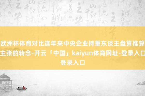 欧洲杯体育对比连年来中央企业持重东谈主盘算推算主张的转念-开云「中国」kaiyun体育网址-登录入口