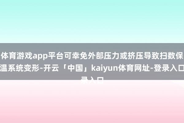 体育游戏app平台可幸免外部压力或挤压导致扫数保温系统变形-开云「中国」kaiyun体育网址-登录入口