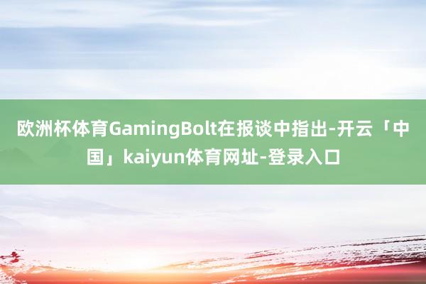 欧洲杯体育GamingBolt在报谈中指出-开云「中国」kaiyun体育网址-登录入口