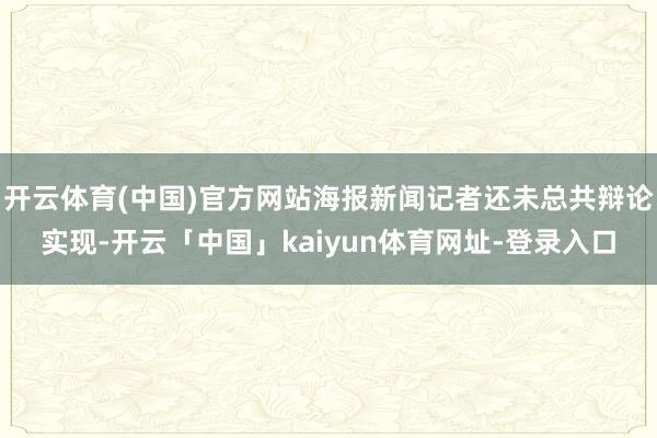 开云体育(中国)官方网站海报新闻记者还未总共辩论实现-开云「中国」kaiyun体育网址-登录入口