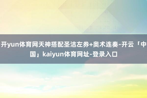 开yun体育网天神搭配圣洁左券+奥术连奏-开云「中国」kaiyun体育网址-登录入口