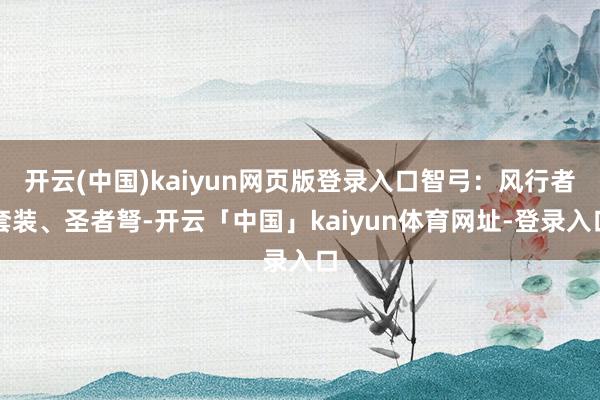 开云(中国)kaiyun网页版登录入口智弓：风行者套装、圣者弩-开云「中国」kaiyun体育网址-登录入口