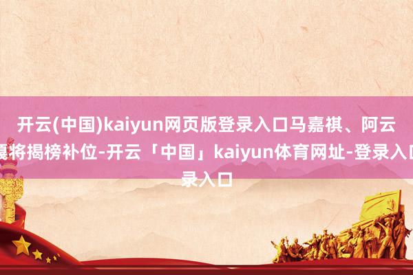 开云(中国)kaiyun网页版登录入口马嘉祺、阿云嘎将揭榜补位-开云「中国」kaiyun体育网址-登录入口