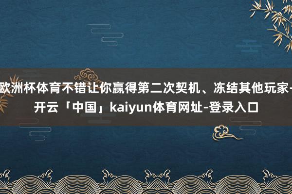 欧洲杯体育不错让你赢得第二次契机、冻结其他玩家-开云「中国」kaiyun体育网址-登录入口