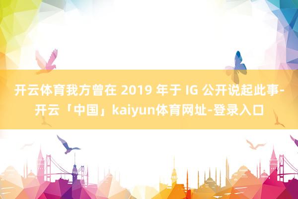 开云体育我方曾在 2019 年于 IG 公开说起此事-开云「中国」kaiyun体育网址-登录入口