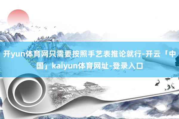 开yun体育网只需要按照手艺表推论就行-开云「中国」kaiyun体育网址-登录入口
