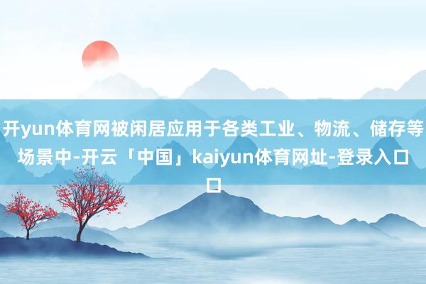 开yun体育网被闲居应用于各类工业、物流、储存等场景中-开云「中国」kaiyun体育网址-登录入口