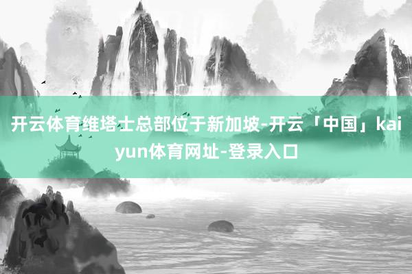 开云体育维塔士总部位于新加坡-开云「中国」kaiyun体育网址-登录入口