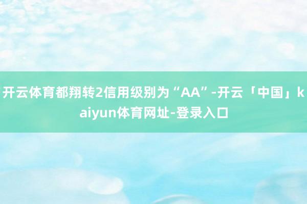开云体育都翔转2信用级别为“AA”-开云「中国」kaiyun体育网址-登录入口