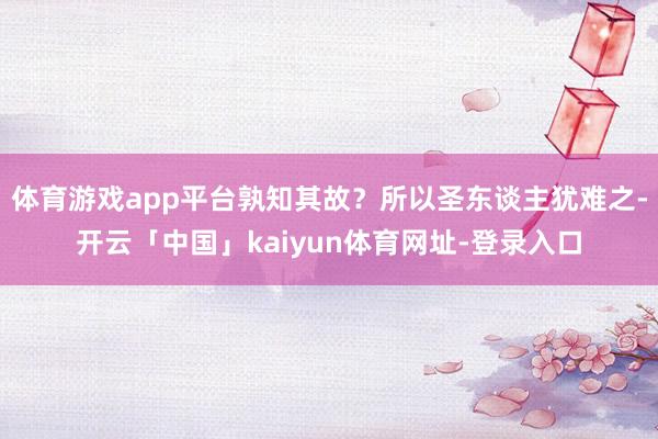 体育游戏app平台孰知其故?所以圣东谈主犹难之-开云「中国」kaiyun体育网址-登录入口