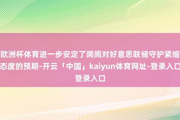 欧洲杯体育进一步安定了阛阓对好意思联储守护紧缩态度的预期-开云「中国」kaiyun体育网址-登录入口