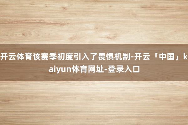 开云体育该赛季初度引入了畏惧机制-开云「中国」kaiyun体育网址-登录入口