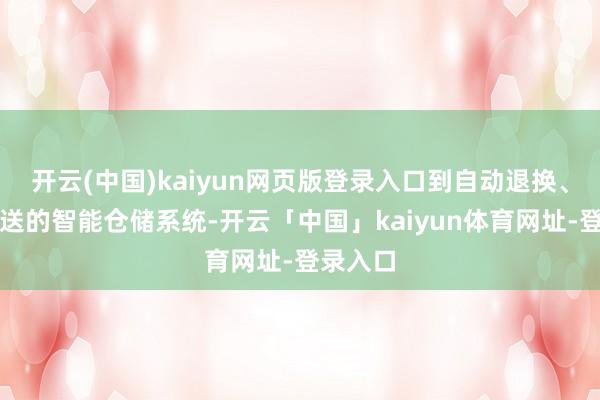 开云(中国)kaiyun网页版登录入口到自动退换、精确配送的智能仓储系统-开云「中国」kaiyun体育网址-登录入口