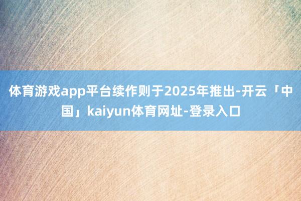 体育游戏app平台续作则于2025年推出-开云「中国」kaiyun体育网址-登录入口