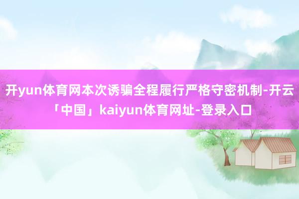 开yun体育网本次诱骗全程履行严格守密机制-开云「中国」kaiyun体育网址-登录入口