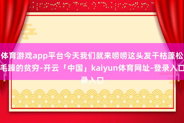 体育游戏app平台今天我们就来唠唠这头发干枯蓬松毛躁的贫穷-开云「中国」kaiyun体育网址-登录入口