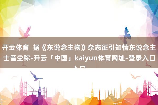 开云体育  据《东说念主物》杂志征引知情东说念主士音尘称-开云「中国」kaiyun体育网址-登录入口